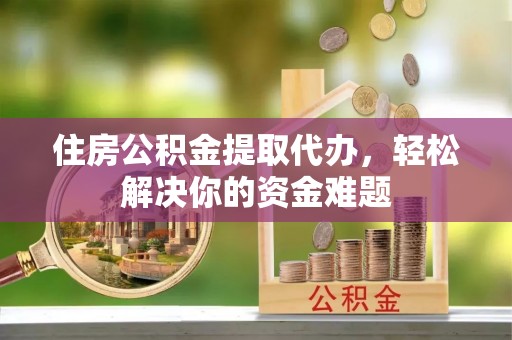 瑞芳住房公积金提取代办，轻松解决你的资金难题