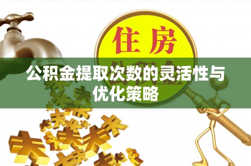 瑞芳公积金提取次数的灵活性与优化策略