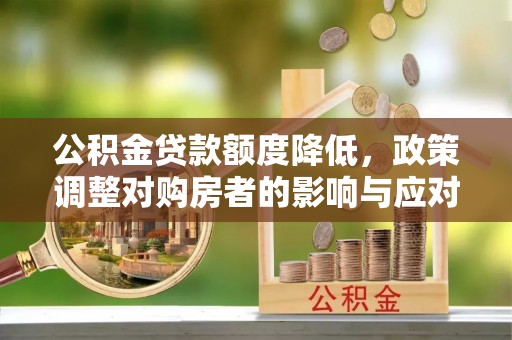 瑞芳公积金贷款额度降低，政策调整对购房者的影响与应对策略