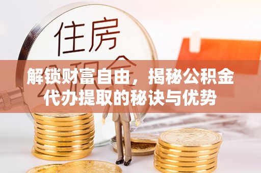 瑞芳解锁财富自由，揭秘公积金代办提取的秘诀与优势