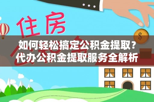 瑞芳如何轻松搞定公积金提取？代办公积金提取服务全解析