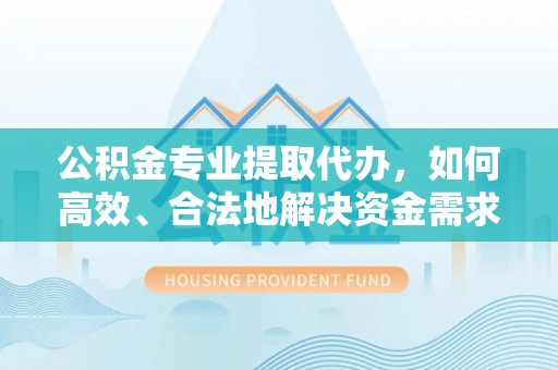 瑞芳公积金专业提取代办，如何高效、合法地解决资金需求？