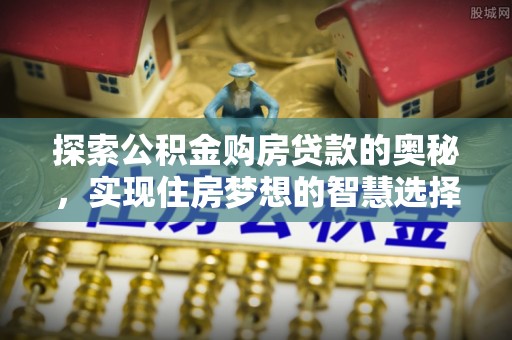 瑞芳探索公积金购房贷款的奥秘，实现住房梦想的智慧选择
