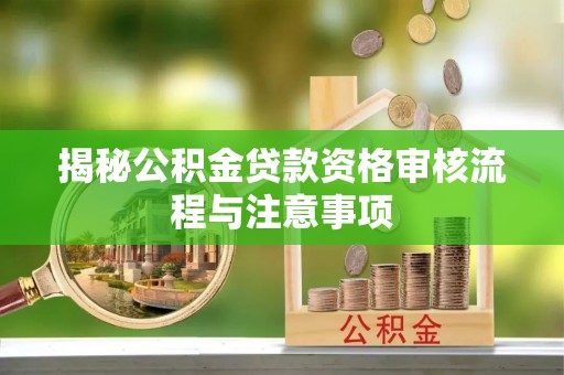 瑞芳揭秘公积金贷款资格审核流程与注意事项