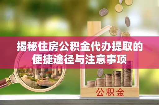 瑞芳揭秘住房公积金代办提取的便捷途径与注意事项