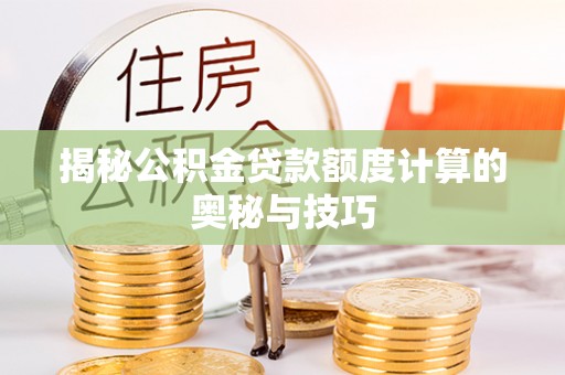 瑞芳揭秘公积金贷款额度计算的奥秘与技巧