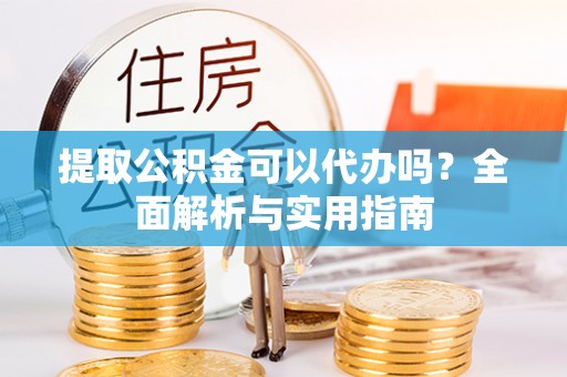 瑞芳提取公积金可以代办吗？全面解析与实用指南
