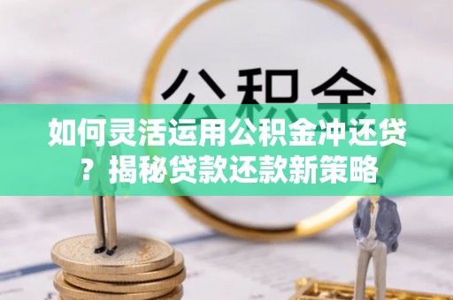 瑞芳如何灵活运用公积金冲还贷？揭秘贷款还款新策略