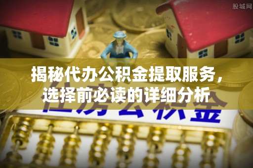 瑞芳揭秘代办公积金提取服务，选择前必读的详细分析