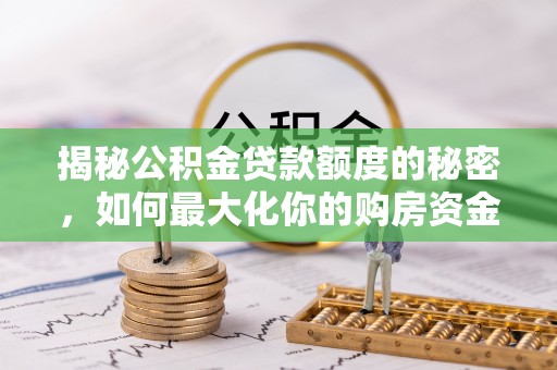 瑞芳揭秘公积金贷款额度的秘密，如何最大化你的购房资金