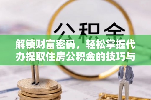 瑞芳解锁财富密码，轻松掌握代办提取住房公积金的技巧与策略