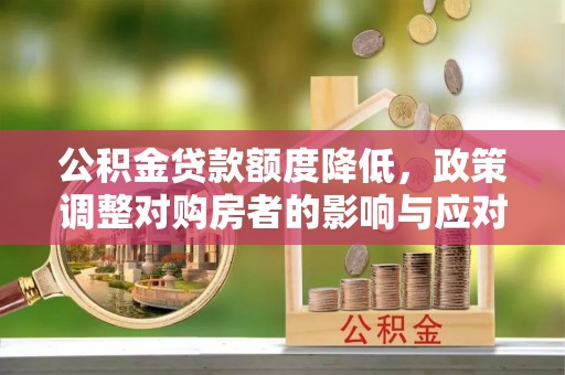 瑞芳公积金贷款额度降低，政策调整对购房者的影响与应对策略