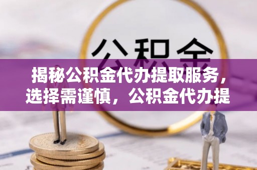 瑞芳揭秘公积金代办提取服务，选择需谨慎，公积金代办提取靠谱吗？