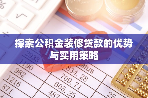瑞芳探索公积金装修贷款的优势与实用策略