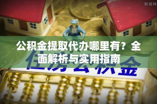 瑞芳公积金提取代办哪里有？全面解析与实用指南