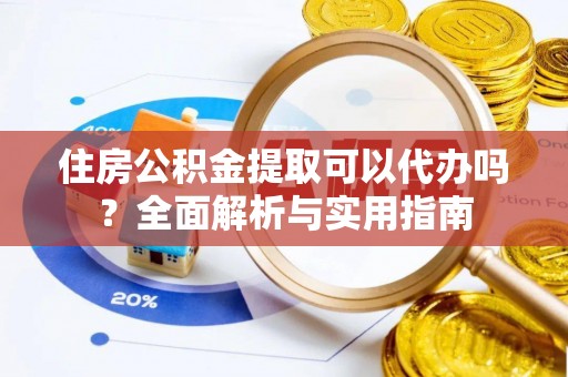 瑞芳住房公积金提取可以代办吗？全面解析与实用指南