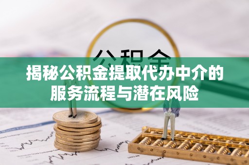 瑞芳揭秘公积金提取代办中介的服务流程与潜在风险