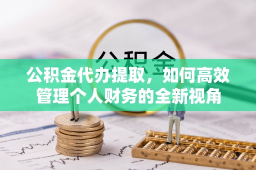 瑞芳公积金代办提取，如何高效管理个人财务的全新视角