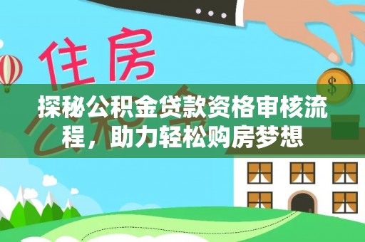 瑞芳探秘公积金贷款资格审核流程，助力轻松购房梦想