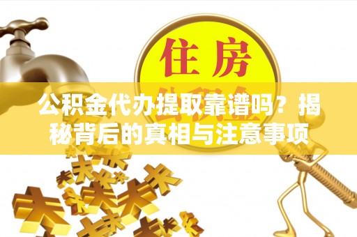 瑞芳公积金代办提取靠谱吗？揭秘背后的真相与注意事项