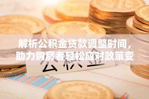 瑞芳解析公积金贷款调整时间，助力购房者轻松应对政策变化