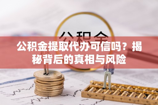 瑞芳公积金提取代办可信吗？揭秘背后的真相与风险