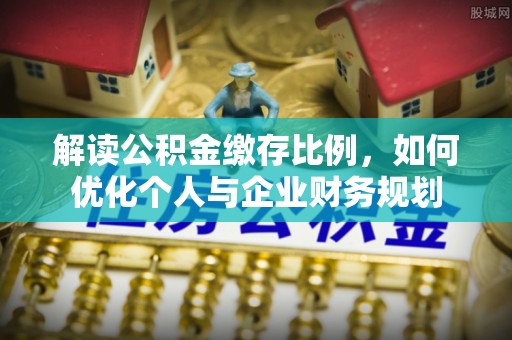 瑞芳解读公积金缴存比例，如何优化个人与企业财务规划