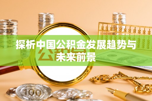 瑞芳探析中国公积金发展趋势与未来前景