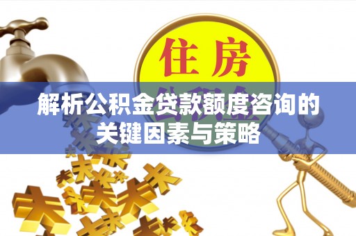 瑞芳解析公积金贷款额度咨询的关键因素与策略