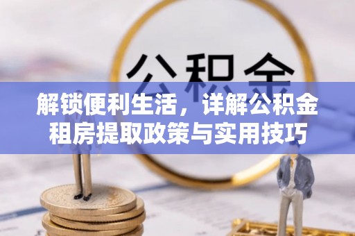 瑞芳解锁便利生活，详解公积金租房提取政策与实用技巧