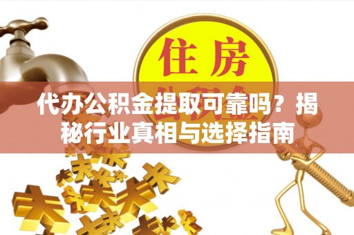 瑞芳代办公积金提取可靠吗？揭秘行业真相与选择指南