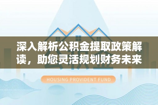 瑞芳深入解析公积金提取政策解读，助您灵活规划财务未来