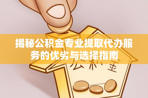 瑞芳揭秘公积金专业提取代办服务的优劣与选择指南