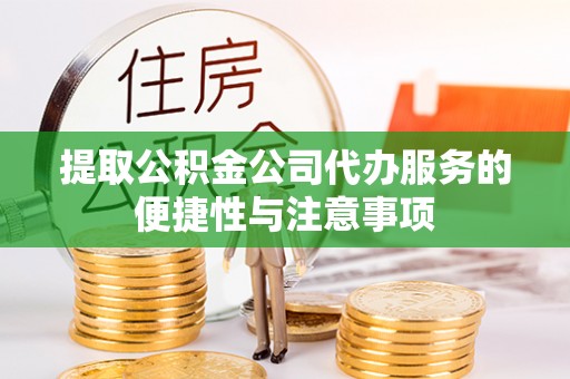 瑞芳提取公积金公司代办服务的便捷性与注意事项