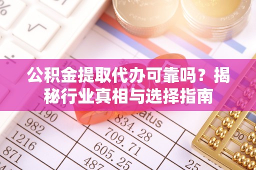 瑞芳公积金提取代办可靠吗？揭秘行业真相与选择指南