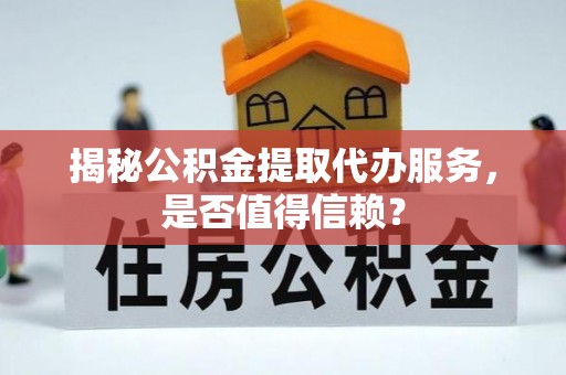 瑞芳揭秘公积金提取代办服务，是否值得信赖？
