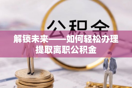 瑞芳解锁未来——如何轻松办理提取离职公积金