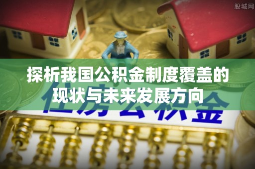 瑞芳探析我国公积金制度覆盖的现状与未来发展方向