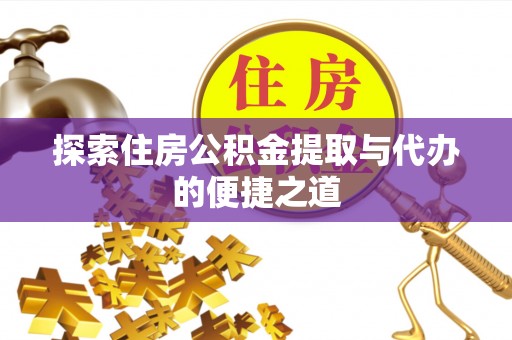 瑞芳探索住房公积金提取与代办的便捷之道