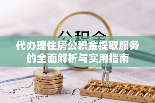 瑞芳代办理住房公积金提取服务的全面解析与实用指南