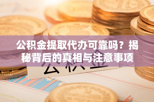 瑞芳公积金提取代办可靠吗？揭秘背后的真相与注意事项
