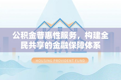 瑞芳公积金普惠性服务，构建全民共享的金融保障体系