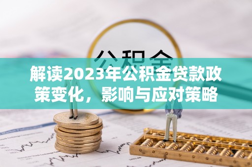 瑞芳解读2023年公积金贷款政策变化，影响与应对策略