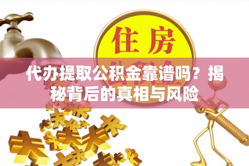 瑞芳代办提取公积金靠谱吗？揭秘背后的真相与风险