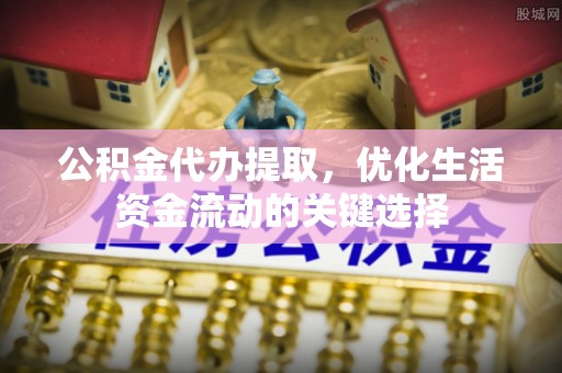 瑞芳公积金代办提取，优化生活资金流动的关键选择