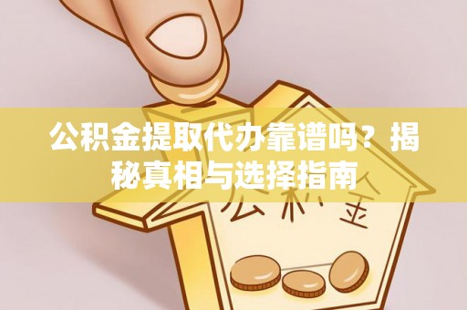 瑞芳公积金提取代办靠谱吗？揭秘真相与选择指南