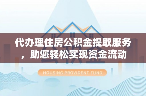 瑞芳代办理住房公积金提取服务，助您轻松实现资金流动