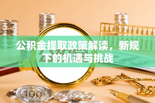 瑞芳公积金提取政策解读，新规下的机遇与挑战