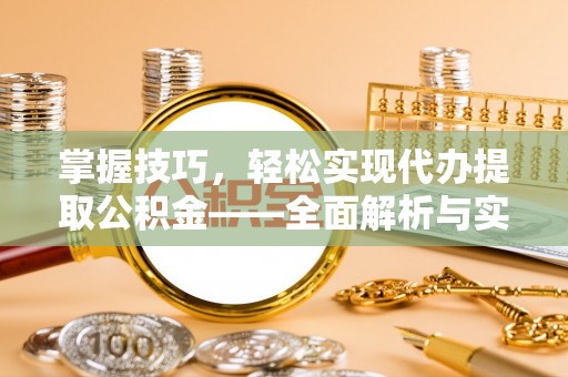 瑞芳掌握技巧，轻松实现代办提取公积金——全面解析与实践指南