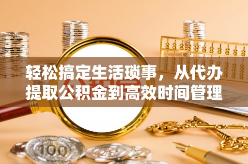 瑞芳轻松搞定生活琐事，从代办提取公积金到高效时间管理
